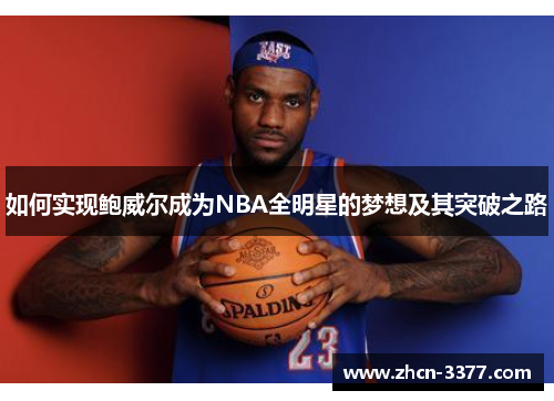 如何实现鲍威尔成为NBA全明星的梦想及其突破之路 如何实现鲍威尔成为NBA全明星的梦想及其突破之路