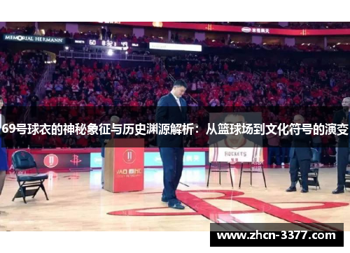 69号球衣的神秘象征与历史渊源解析:从篮球场到文化符号的演变 69号球衣的神秘象征与历史渊源解析:从篮球场到文化符号的演变