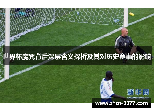 世界杯魔咒背后深层含义探析及其对历史赛事的影响 世界杯魔咒背后深层含义探析及其对历史赛事的影响