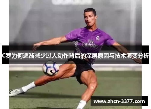 C罗为何逐渐减少过人动作背后的深层原因与技术演变分析 C罗为何逐渐减少过人动作背后的深层原因与技术演变分析
