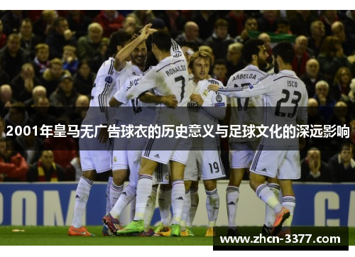 2001年皇马无广告球衣的历史意义与足球文化的深远影响
