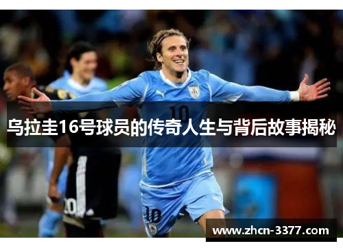 乌拉圭16号球员的传奇人生与背后故事揭秘