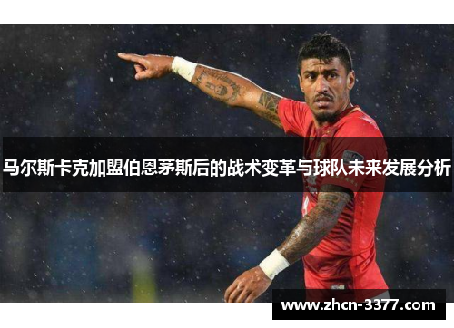 马尔斯卡克加盟伯恩茅斯后的战术变革与球队未来发展分析