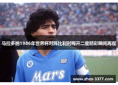 马拉多纳1986年世界杯对阵比利时梅开二度精彩瞬间再现