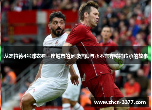 从杰拉德4号球衣看一座城市的足球信仰与永不言弃精神传承的故事