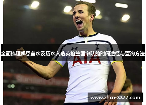 全面梳理凯恩首次及历次入选英格兰国家队的时间途径与查询方法