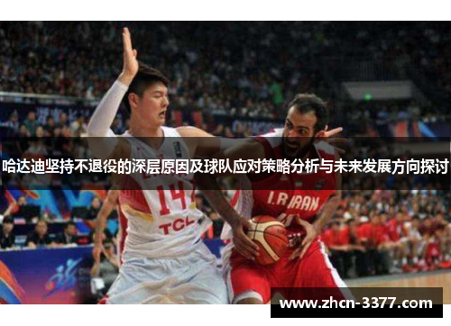 哈达迪坚持不退役的深层原因及球队应对策略分析与未来发展方向探讨 哈达迪坚持不退役的深层原因及球队应对策略分析与未来发展方向探讨