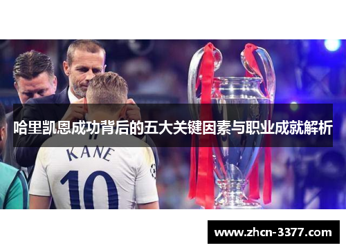 哈里凯恩成功背后的五大关键因素与职业成就解析 哈里凯恩成功背后的五大关键因素与职业成就解析