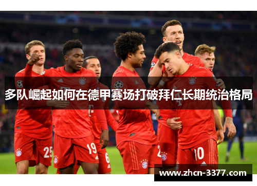 多队崛起如何在德甲赛场打破拜仁长期统治格局 多队崛起如何在德甲赛场打破拜仁长期统治格局