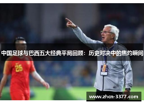 中国足球与巴西五大经典平局回顾：历史对决中的焦灼瞬间