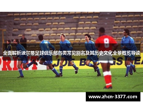 全面解析波尔蒂足球俱乐部各类常见别名及其历史文化全景概览导读