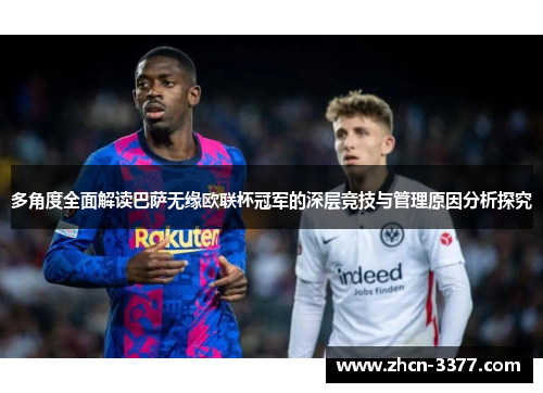多角度全面解读巴萨无缘欧联杯冠军的深层竞技与管理原因分析探究