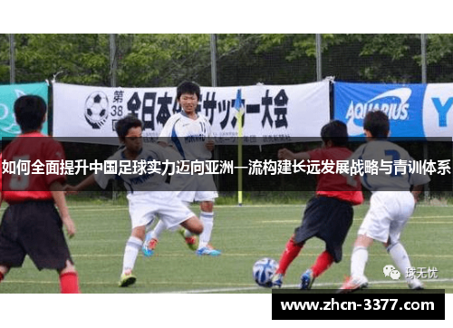 如何全面提升中国足球实力迈向亚洲一流构建长远发展战略与青训体系
