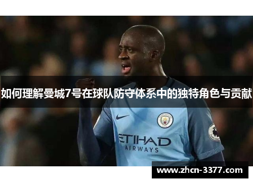如何理解曼城7号在球队防守体系中的独特角色与贡献