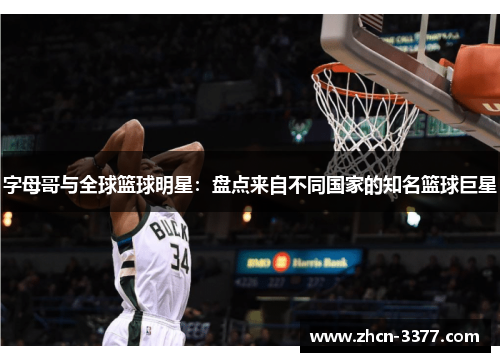 字母哥与全球篮球明星:盘点来自不同国家的知名篮球巨星 字母哥与全球篮球明星:盘点来自不同国家的知名篮球巨星