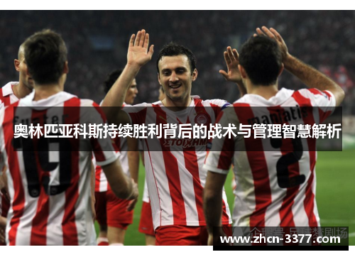 奥林匹亚科斯持续胜利背后的战术与管理智慧解析 奥林匹亚科斯持续胜利背后的战术与管理智慧解析