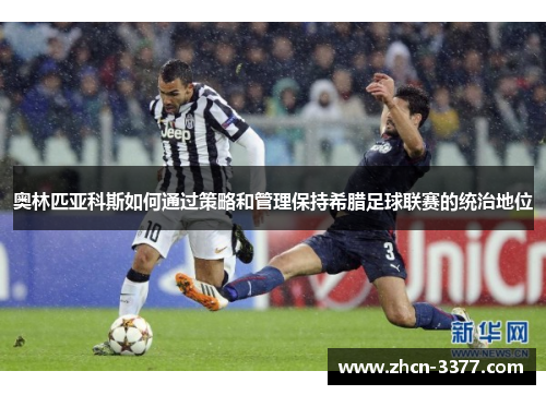 奥林匹亚科斯如何通过策略和管理保持希腊足球联赛的统治地位