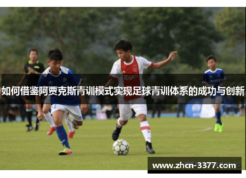 如何借鉴阿贾克斯青训模式实现足球青训体系的成功与创新 如何借鉴阿贾克斯青训模式实现足球青训体系的成功与创新