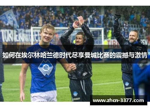 如何在埃尔林哈兰德时代尽享曼城比赛的震撼与激情