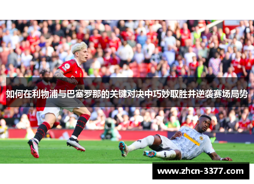 如何在利物浦与巴塞罗那的关键对决中巧妙取胜并逆袭赛场局势