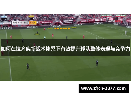 如何在拉齐奥新战术体系下有效提升球队整体表现与竞争力