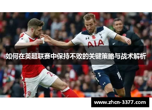 如何在英超联赛中保持不败的关键策略与战术解析 如何在英超联赛中保持不败的关键策略与战术解析