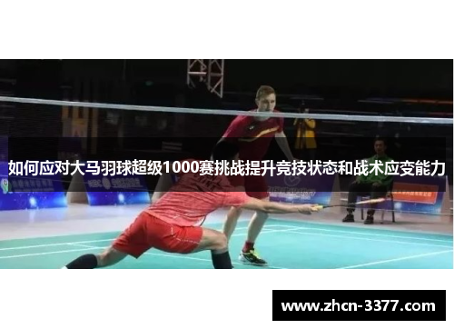 如何应对大马羽球超级1000赛挑战提升竞技状态和战术应变能力