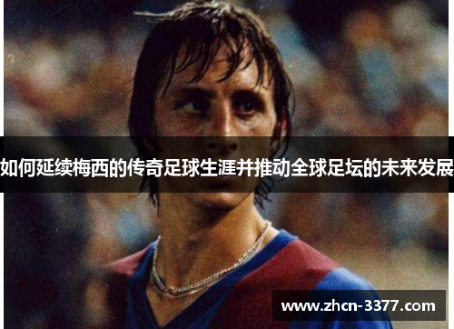 如何延续梅西的传奇足球生涯并推动全球足坛的未来发展