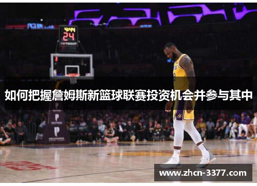 如何把握詹姆斯新篮球联赛投资机会并参与其中