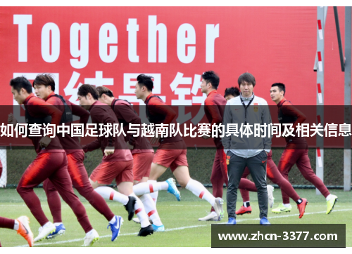 如何查询中国足球队与越南队比赛的具体时间及相关信息 如何查询中国足球队与越南队比赛的具体时间及相关信息