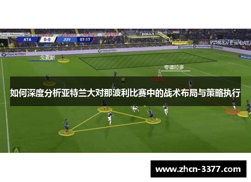 如何深度分析亚特兰大对那波利比赛中的战术布局与策略执行 如何深度分析亚特兰大对那波利比赛中的战术布局与策略执行