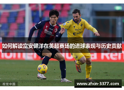 如何解读富安健洋在英超赛场的进球表现与历史贡献 如何解读富安健洋在英超赛场的进球表现与历史贡献