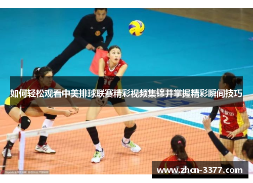 如何轻松观看中美排球联赛精彩视频集锦并掌握精彩瞬间技巧 如何轻松观看中美排球联赛精彩视频集锦并掌握精彩瞬间技巧