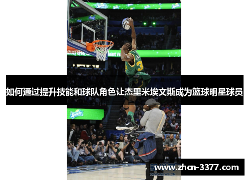 如何通过提升技能和球队角色让杰里米埃文斯成为篮球明星球员 如何通过提升技能和球队角色让杰里米埃文斯成为篮球明星球员