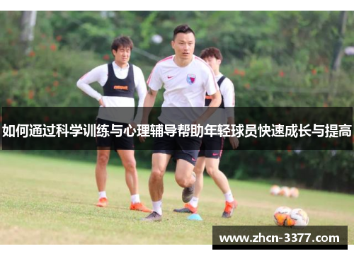 如何通过科学训练与心理辅导帮助年轻球员快速成长与提高 如何通过科学训练与心理辅导帮助年轻球员快速成长与提高