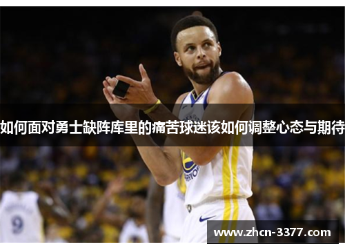 如何面对勇士缺阵库里的痛苦球迷该如何调整心态与期待 如何面对勇士缺阵库里的痛苦球迷该如何调整心态与期待