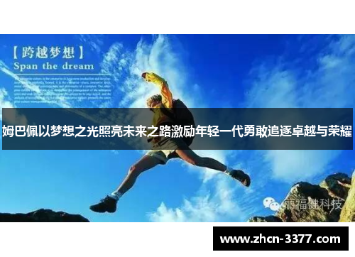 姆巴佩以梦想之光照亮未来之路激励年轻一代勇敢追逐卓越与荣耀 姆巴佩以梦想之光照亮未来之路激励年轻一代勇敢追逐卓越与荣耀