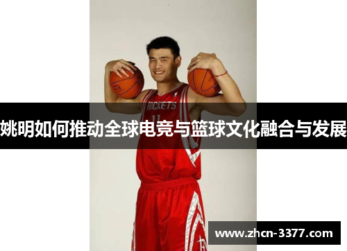 姚明如何推动全球电竞与篮球文化融合与发展
