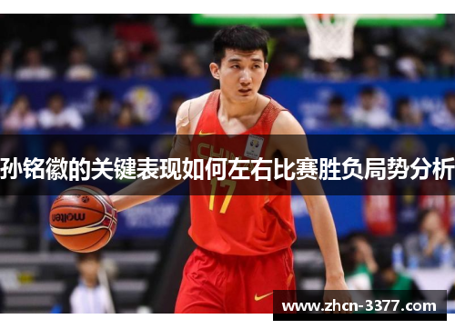 孙铭徽的关键表现如何左右比赛胜负局势分析