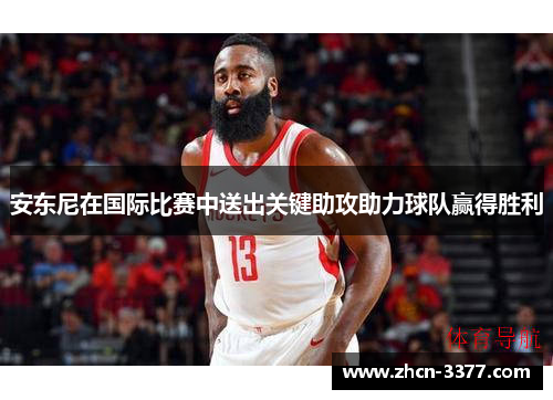 安东尼在国际比赛中送出关键助攻助力球队赢得胜利 安东尼在国际比赛中送出关键助攻助力球队赢得胜利