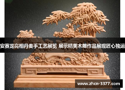 安赛龙亮相丹麦手工艺展览 展示精美木雕作品展现匠心独运 安赛龙亮相丹麦手工艺展览 展示精美木雕作品展现匠心独运