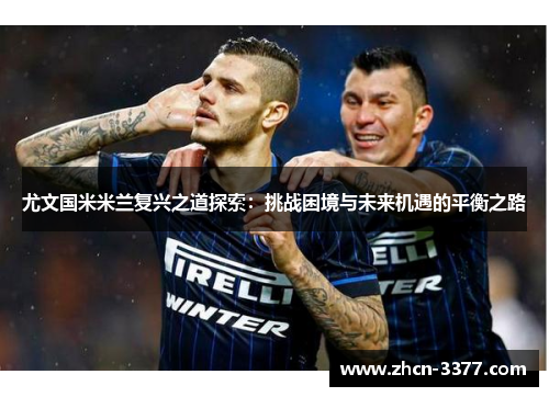 尤文国米米兰复兴之道探索:挑战困境与未来机遇的平衡之路 尤文国米米兰复兴之道探索:挑战困境与未来机遇的平衡之路