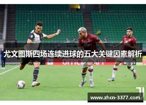 尤文图斯四场连续进球的五大关键因素解析 尤文图斯四场连续进球的五大关键因素解析