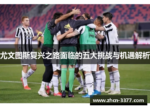 尤文图斯复兴之路面临的五大挑战与机遇解析 尤文图斯复兴之路面临的五大挑战与机遇解析