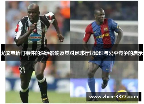 尤文电话门事件的深远影响及其对足球行业治理与公平竞争的启示