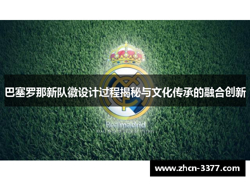 巴塞罗那新队徽设计过程揭秘与文化传承的融合创新 巴塞罗那新队徽设计过程揭秘与文化传承的融合创新