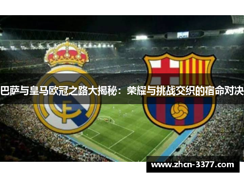 巴萨与皇马欧冠之路大揭秘：荣耀与挑战交织的宿命对决