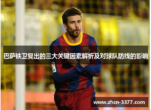 巴萨铁卫复出的三大关键因素解析及对球队防线的影响 巴萨铁卫复出的三大关键因素解析及对球队防线的影响