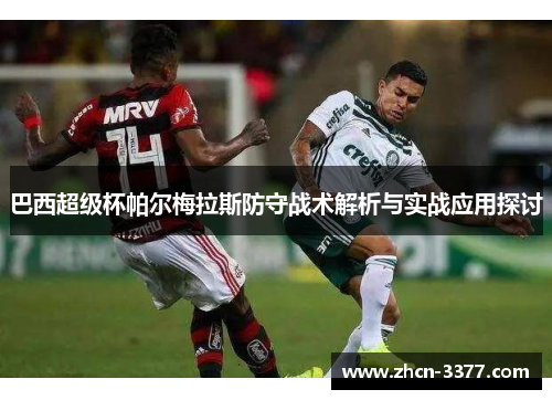巴西超级杯帕尔梅拉斯防守战术解析与实战应用探讨 巴西超级杯帕尔梅拉斯防守战术解析与实战应用探讨
