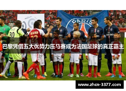 巴黎凭借五大优势力压马赛成为法国足球的真正霸主